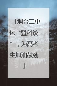 烟台二中包“登科饺”，为高考生加油鼓劲