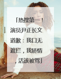 热搜第一！演员尹正长文道歉：我口无遮拦，我矫情，活该被骂