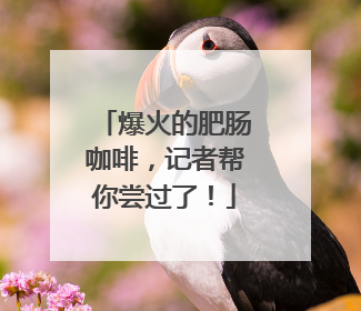 爆火的肥肠咖啡，记者帮你尝过了！