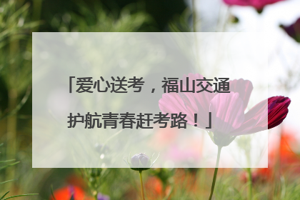 爱心送考，福山交通护航青春赶考路！