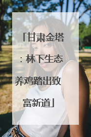 甘肃金塔：林下生态养鸡踏出致富新道