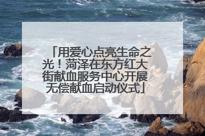 用爱心点亮生命之光！菏泽在东方红大街献血服务中心开展无偿献血启动仪式