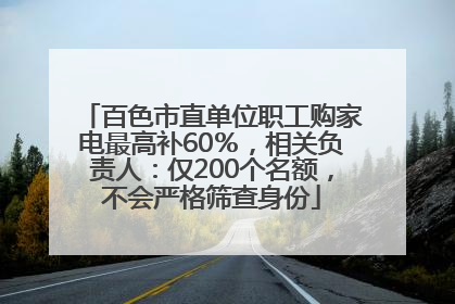百色市直单位职工购家电最高补60％，相关负责人：仅200个名额，不会严格筛查身份