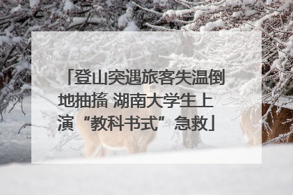 登山突遇旅客失温倒地抽搐 湖南大学生上演“教科书式”急救