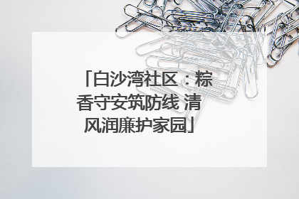 白沙湾社区：粽香守安筑防线 清风润廉护家园