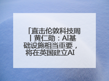 直击伦敦科技周丨黄仁勋：AI基础设施相当重要，将在英国建立AI实验室