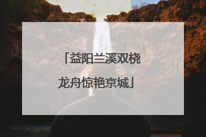 益阳兰溪双桡龙舟惊艳京城
