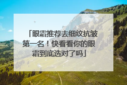 眼霜推荐去细纹抗皱第一名！快看看你的眼霜到底选对了吗