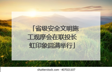 省级安全文明施工观摩会在联投长虹印象圆满举行