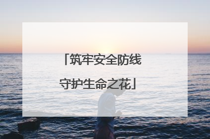 筑牢安全防线 守护生命之花
