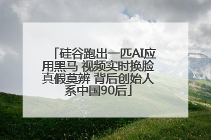 硅谷跑出一匹AI应用黑马 视频实时换脸真假莫辨 背后创始人系中国90后