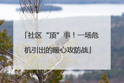 社区“顶”事！一场危机引出的暖心攻防战