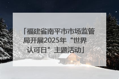 福建省南平市市场监管局开展2025年“世界认可日”主题活动