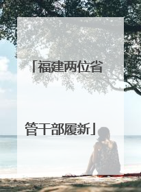福建两位省管干部履新