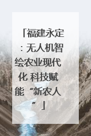 福建永定：无人机智绘农业现代化 科技赋能“新农人”