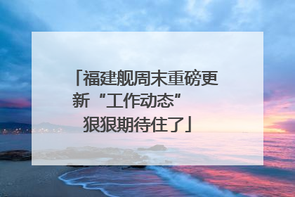 福建舰周末重磅更新“工作动态”  狠狠期待住了