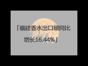福建香水出口额同比增长16.44%