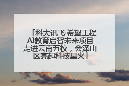 科大讯飞·希望工程AI教育启智未来项目走进云南五校，会泽山区亮起科技星火