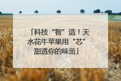 科技“智”造！天水花牛苹果用“芯”甜透你的味蕾