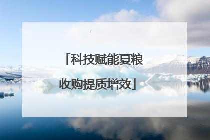 科技赋能夏粮收购提质增效