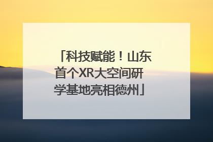 科技赋能！山东首个XR大空间研学基地亮相德州
