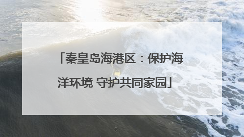 秦皇岛海港区：保护海洋环境 守护共同家园