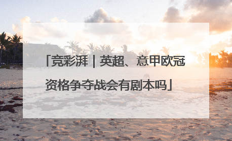 竞彩湃｜英超、意甲欧冠资格争夺战会有剧本吗