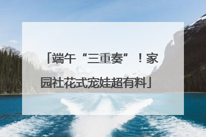 端午“三重奏”！家园社花式宠娃超有料