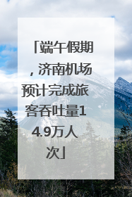 端午假期，济南机场预计完成旅客吞吐量14.9万人次
