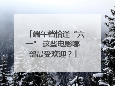 端午档恰逢“六一” 这些电影哪部最受欢迎？