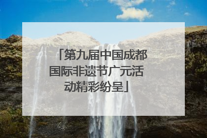 第九届中国成都国际非遗节广元活动精彩纷呈
