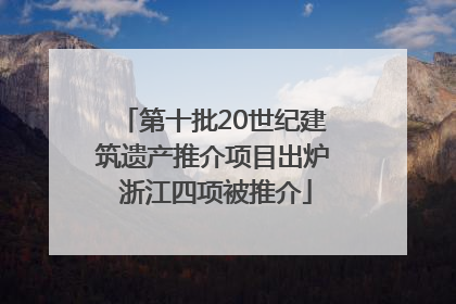 第十批20世纪建筑遗产推介项目出炉 浙江四项被推介