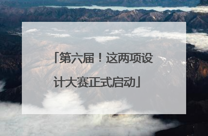 第六届！这两项设计大赛正式启动