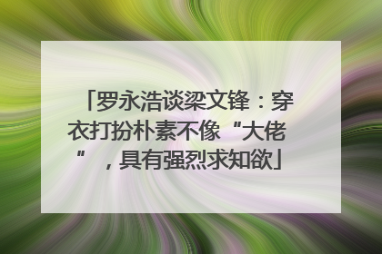 罗永浩谈梁文锋：穿衣打扮朴素不像“大佬”，具有强烈求知欲