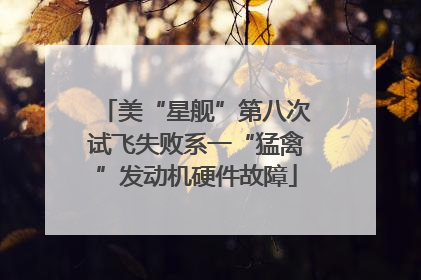 美“星舰”第八次试飞失败系一“猛禽”发动机硬件故障