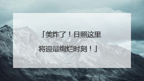 美炸了！日照这里将迎最绚烂时刻！