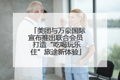 美团与万豪国际宣布推出联合会员 打造“吃喝玩乐住”旅途新体验