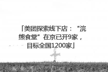 美团探索线下店：“浣熊食堂”在京已开9家，目标全国1200家