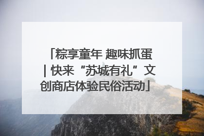 粽享童年 趣味抓蛋｜快来“苏城有礼”文创商店体验民俗活动