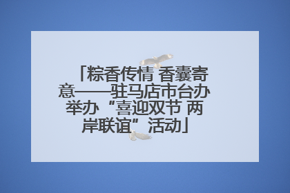 粽香传情 香囊寄意——驻马店市台办举办“喜迎双节 两岸联谊”活动
