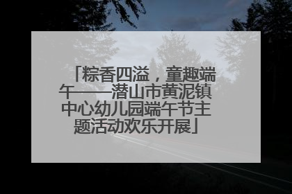 粽香四溢，童趣端午——潜山市黄泥镇中心幼儿园端午节主题活动欢乐开展