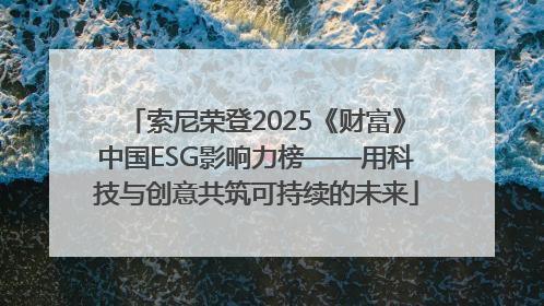 索尼荣登2025《财富》中国ESG影响力榜——用科技与创意共筑可持续的未来