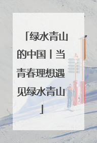 绿水青山的中国丨当青春理想遇见绿水青山