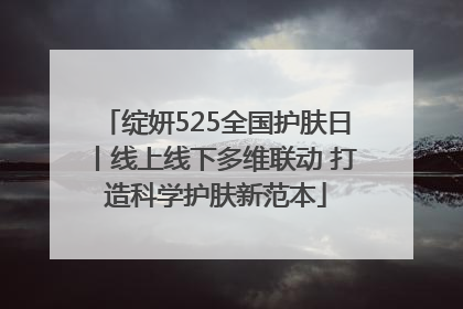 绽妍525全国护肤日丨线上线下多维联动 打造科学护肤新范本