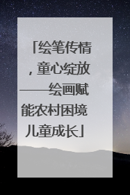 绘笔传情，童心绽放——绘画赋能农村困境儿童成长
