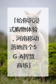 给你沉浸式购物体验，河南移动落地首个5G-A智慧商场