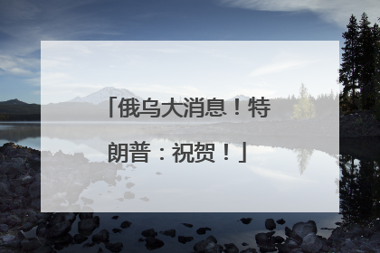 俄乌大消息！特朗普：祝贺！