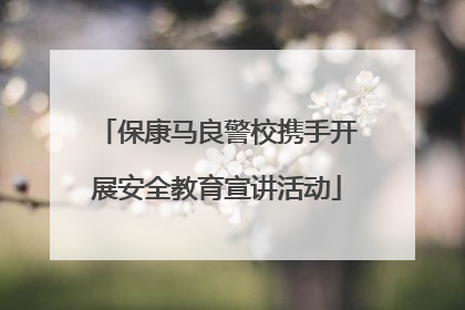 保康马良警校携手开展安全教育宣讲活动