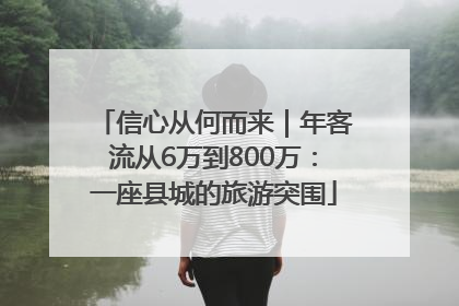 信心从何而来｜年客流从6万到800万：一座县城的旅游突围