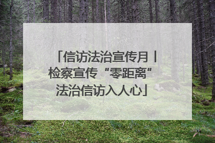 信访法治宣传月丨检察宣传“零距离” 法治信访入人心